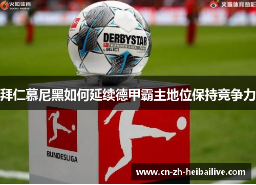 拜仁慕尼黑如何延续德甲霸主地位保持竞争力