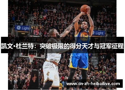 凯文·杜兰特:突破极限的得分天才与冠军征程 凯文·杜兰特:突破极限的得分天才与冠军征程