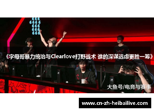 《字母哥暴力统治与Clearlove打野战术 谁的深谋远虑更胜一筹》