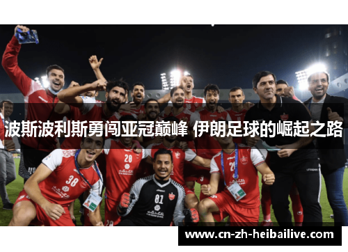 波斯波利斯勇闯亚冠巅峰 伊朗足球的崛起之路