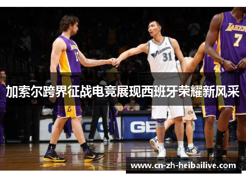 加索尔跨界征战电竞展现西班牙荣耀新风采