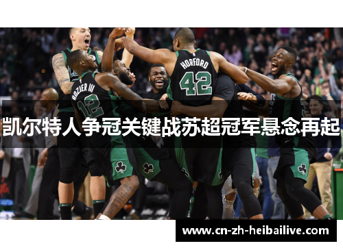 凯尔特人争冠关键战苏超冠军悬念再起