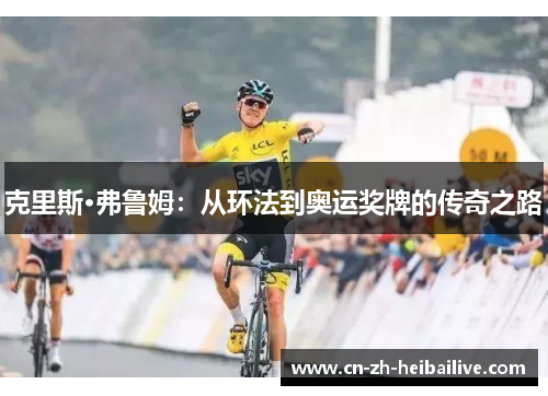 克里斯·弗鲁姆：从环法到奥运奖牌的传奇之路